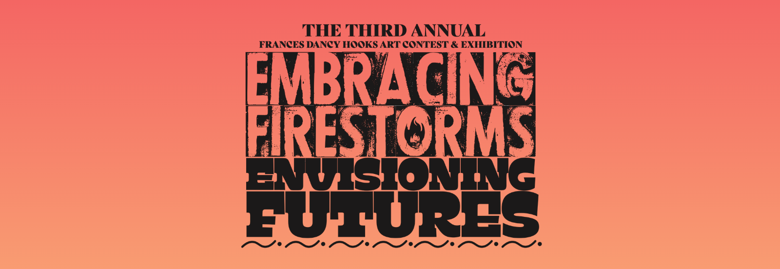 Black lettering reading "The Third Annual Frances Dancy Hooks Art Award and Exhibition" Embracing Firestorms, Envisioning Futures."