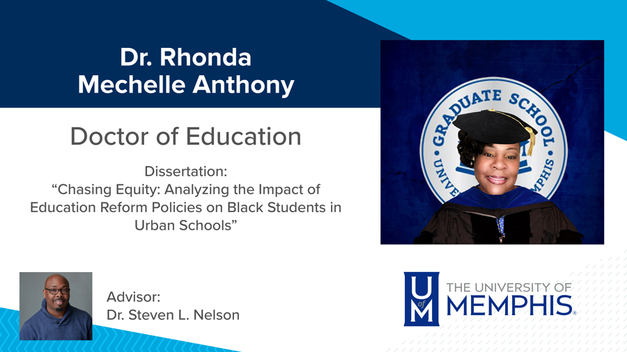 Dr. Rhonda Mechelle Anthony, Dissertation: “Chasing Equity: Analyzing the Impact of Education Reform Policies on Black Students in Urban Schools” Major Professor: Dr. Steven L. Nelson