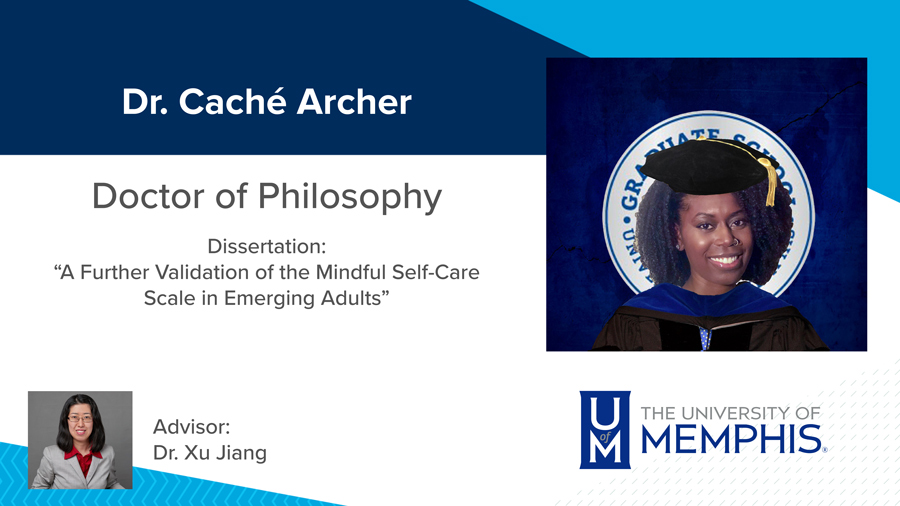 Dr. Caché Archer, Dissertation: “A Further Validation of the Mindful Self-Care Scale in Emerging Adults” Major Professor: Dr. Xu Jiang