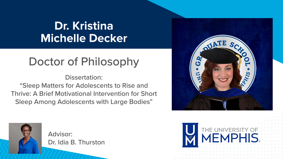 Dr. Kristina Michelle Decker, Dissertation: “Sleep Matters for Adolescents to Rise and Thrive: A Brief Motivational Intervention for Short Sleep Among Adolescents with Large Bodies” Major Professor: Dr. Idia B. Thurston