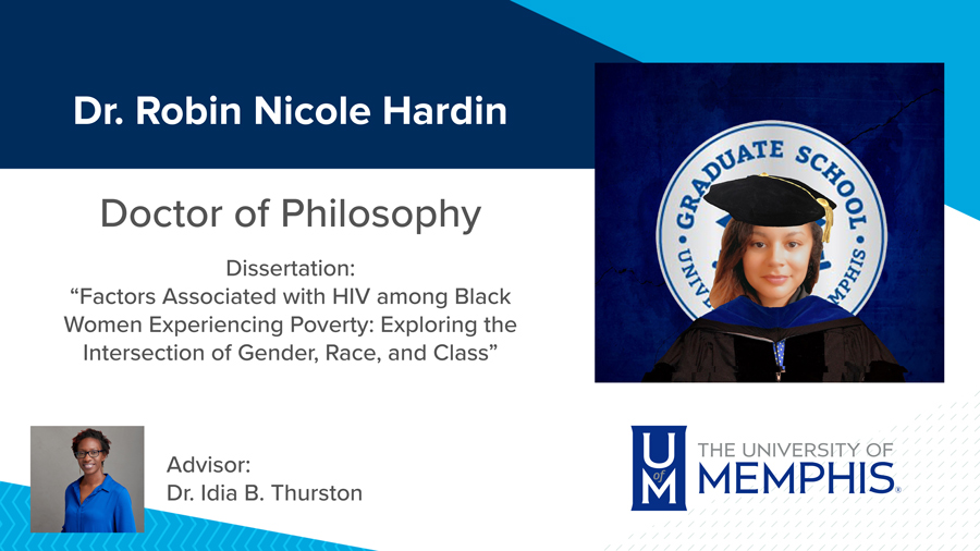 Dr. Robin Nicole Hardin, Dissertation: “Factors Associated with HIV among Black Women Experiencing Poverty: Exploring the Intersection of Gender, Race, and Class” Major Professor: Dr. Idia B. Thurston