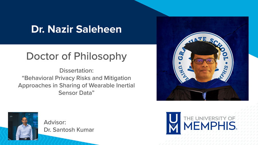 Dr. Nazir Saleheen, Dissertation: “Behavioral Privacy Risks and Mitigation Approaches in Sharing of Wearable Inertial Sensor Data” Major Professor: Dr. Santosh Kumar