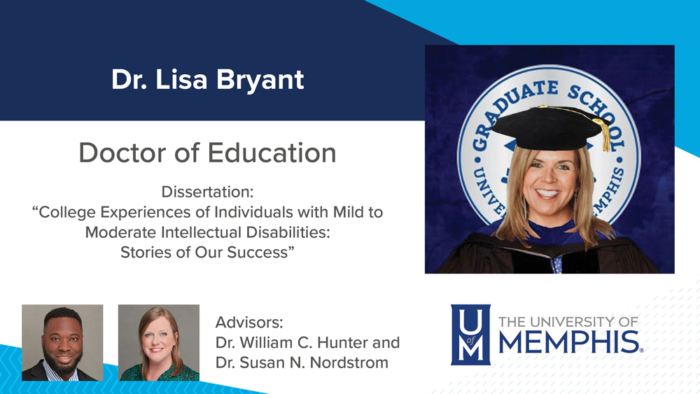 Dr. Lisa Bryant, Dissertation title: "College Experiences of Individuals with Mild to Moderate Intellectual Disabilities: Stories of Our Success", Major Professors: Dr. William C. Hunter and Dr. Susan N. Nordstrom