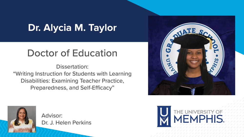 Dr. Alycia Taylor, Dissertation title:  "Writing Instruction for Students with Learning Disabilities: Examining Teacher Practice, Preparedness, and Self-Efficacy", Major Professor:  Dr. J. Helen Perkins