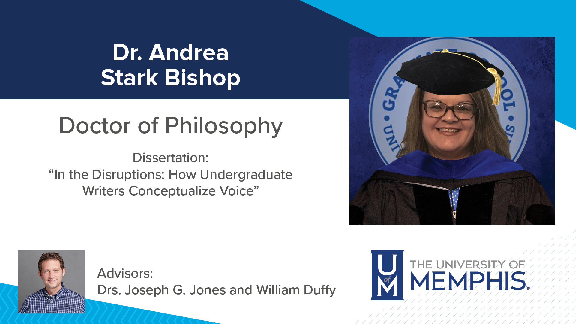 Dr. Andrea Stark Bishop Dissertation: “In The Disruptions: How Undergraduate Writers Conceptualize Voice” Major Professor: Drs. Joseph G Jones and William E Duffy