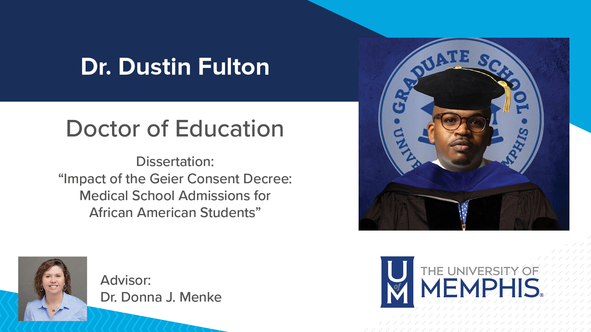 Dr. Dustin Fulton Dissertation: “Impact of the Geier Consent Decree: Medical School Admissions for African American Students” Major Professor: Dr. Donna J Menke