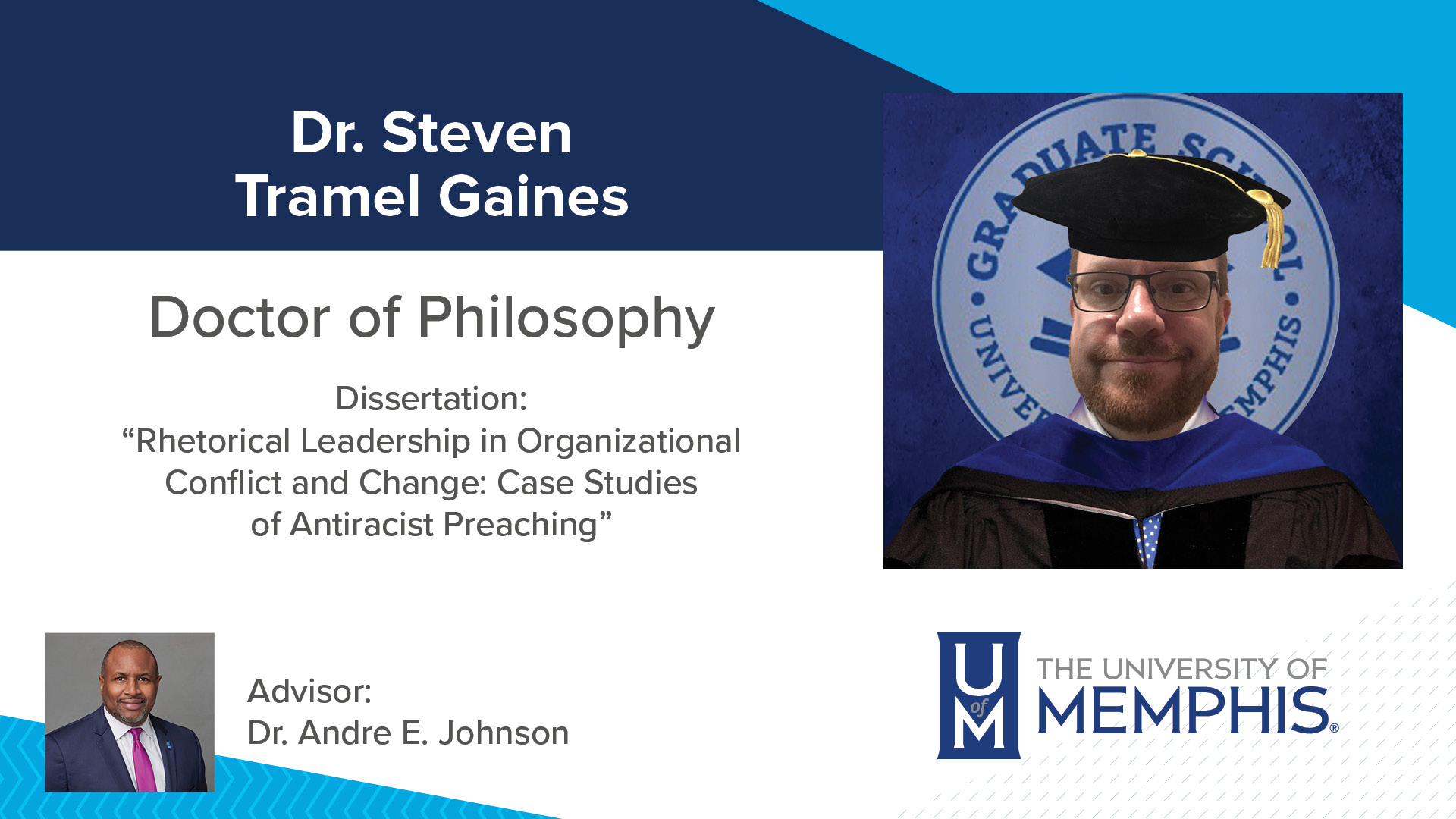 Dr. Steven Tramel Gaines Dissertation: “Rhetorical Leadership in Organizational Conflict and Change: Case Studies of Antiracist Preaching” Major Professor: Dr. Andre E. Johnson