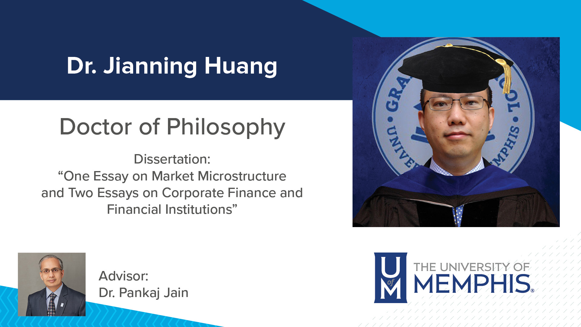 Dr. Jianning Huang Dissertation: “One Essay on Market Microstructure And Two Essays On Corporate Finance And Financial Institutions” Major Professor: Dr. Pankaj Jain