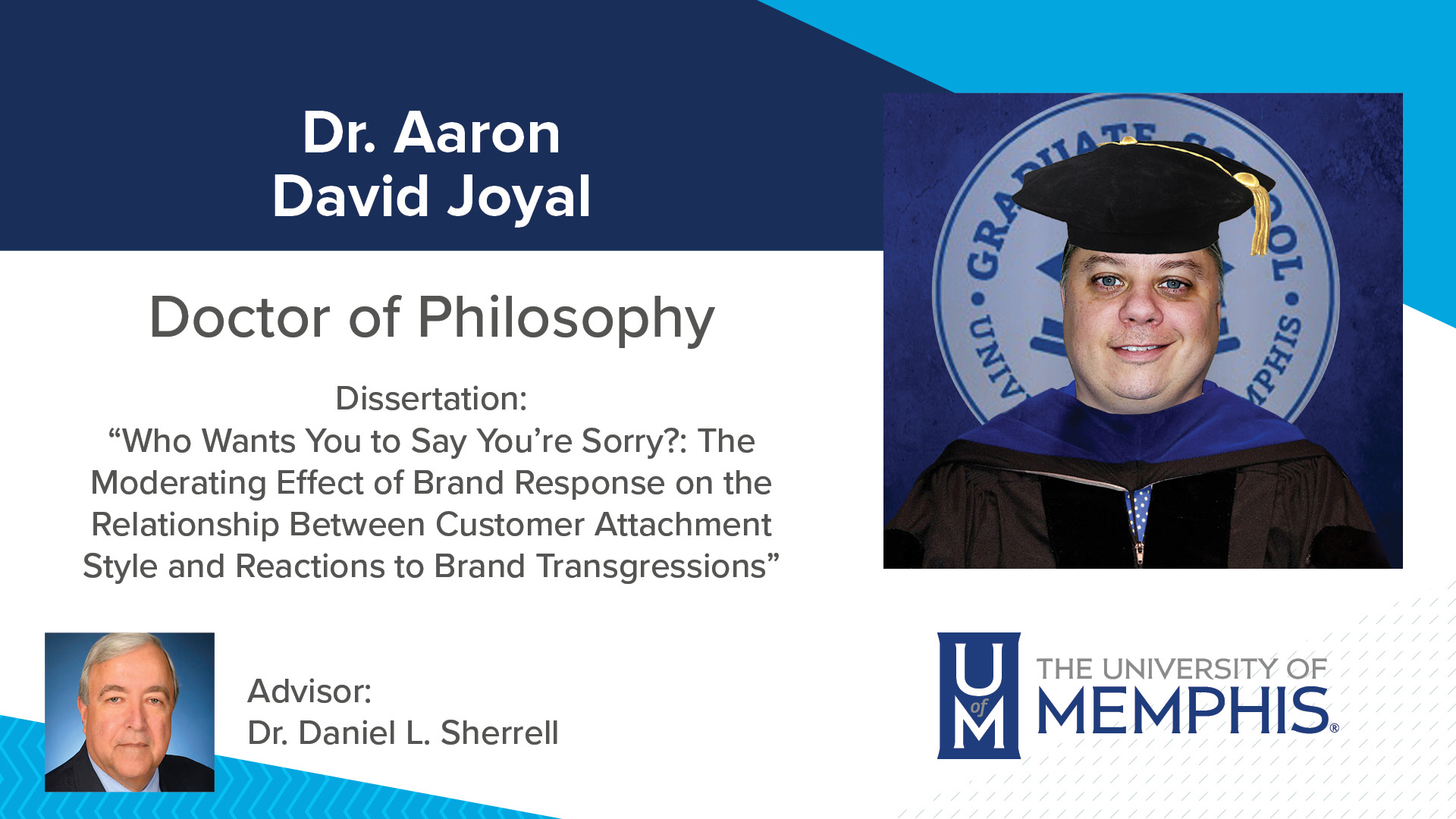 Dr. Aaron David Joyal Dissertation: “Who Wants You To Say You’re Sorry?: The Moderating Effect Of Brand Response On The Relationship Between Customer Attachment Style And Reactions To Brand Transgressions” Major Professor: Dr. Daniel L Sherrell