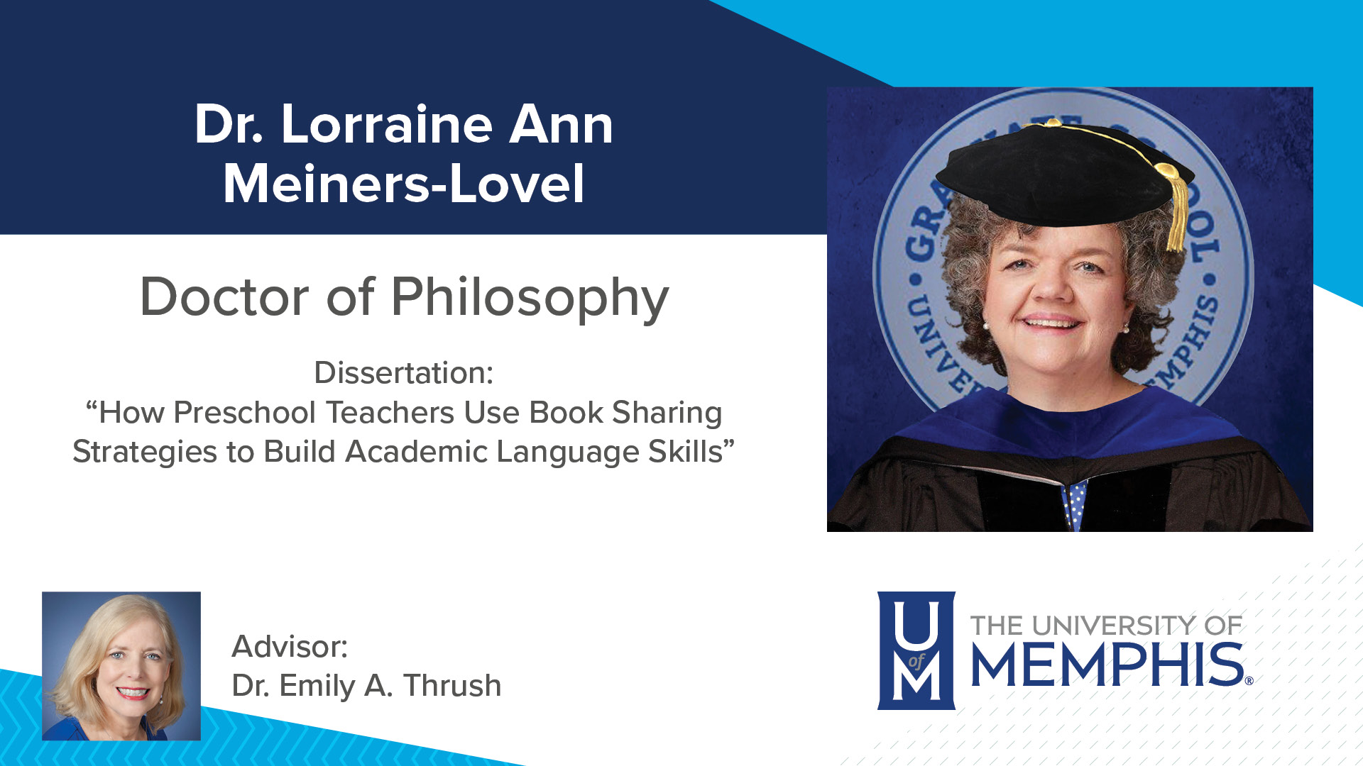 Dr. Lorraine Ann Meiners-Lovel Dissertation: “How Preschool Teachers Use Book Sharing Strategies to Build Academic Language Skills” Major Professor: Dr. Emily A. Thrush