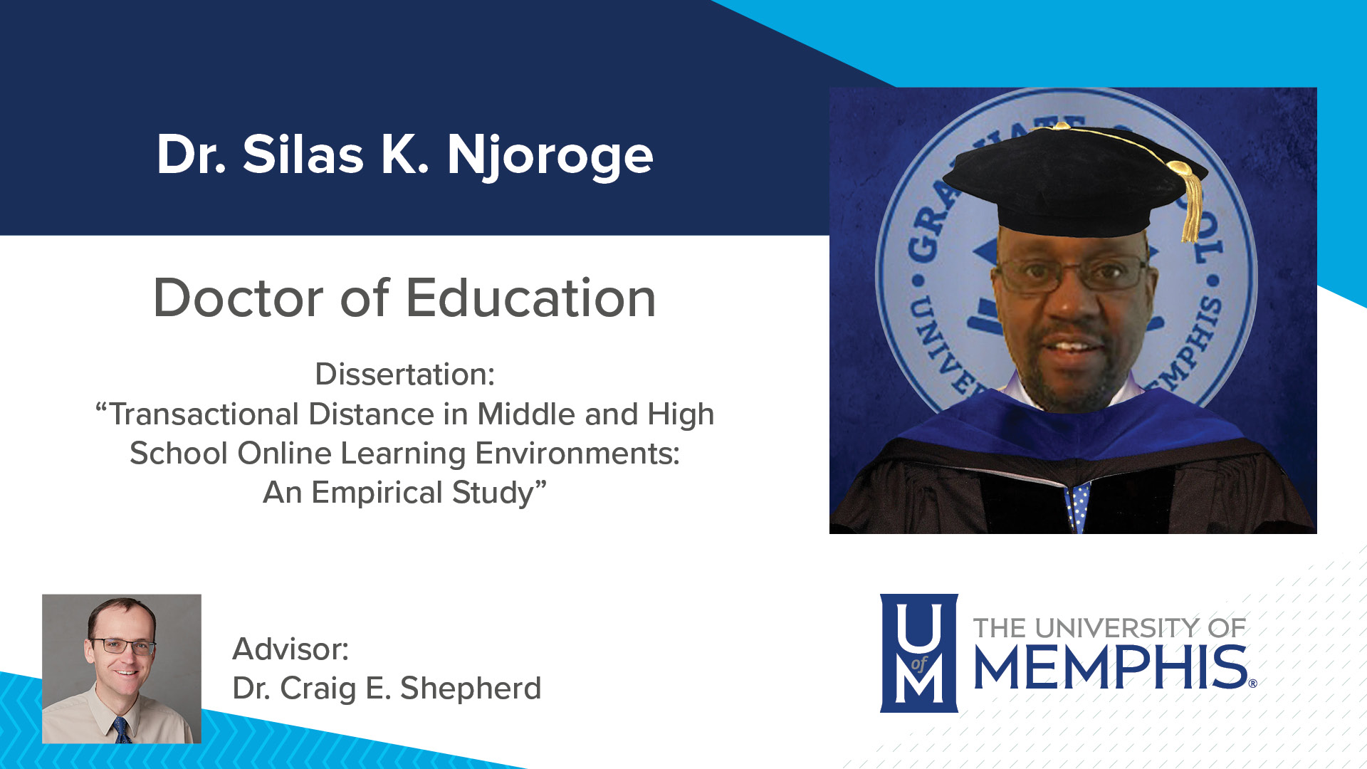 Dr. Silas K. Njoroge Dissertation: “Transactional Distance in Middle and High School Online Learning Environments: An Empirical Study” Major Professor: Dr. Craig E. Shepherd