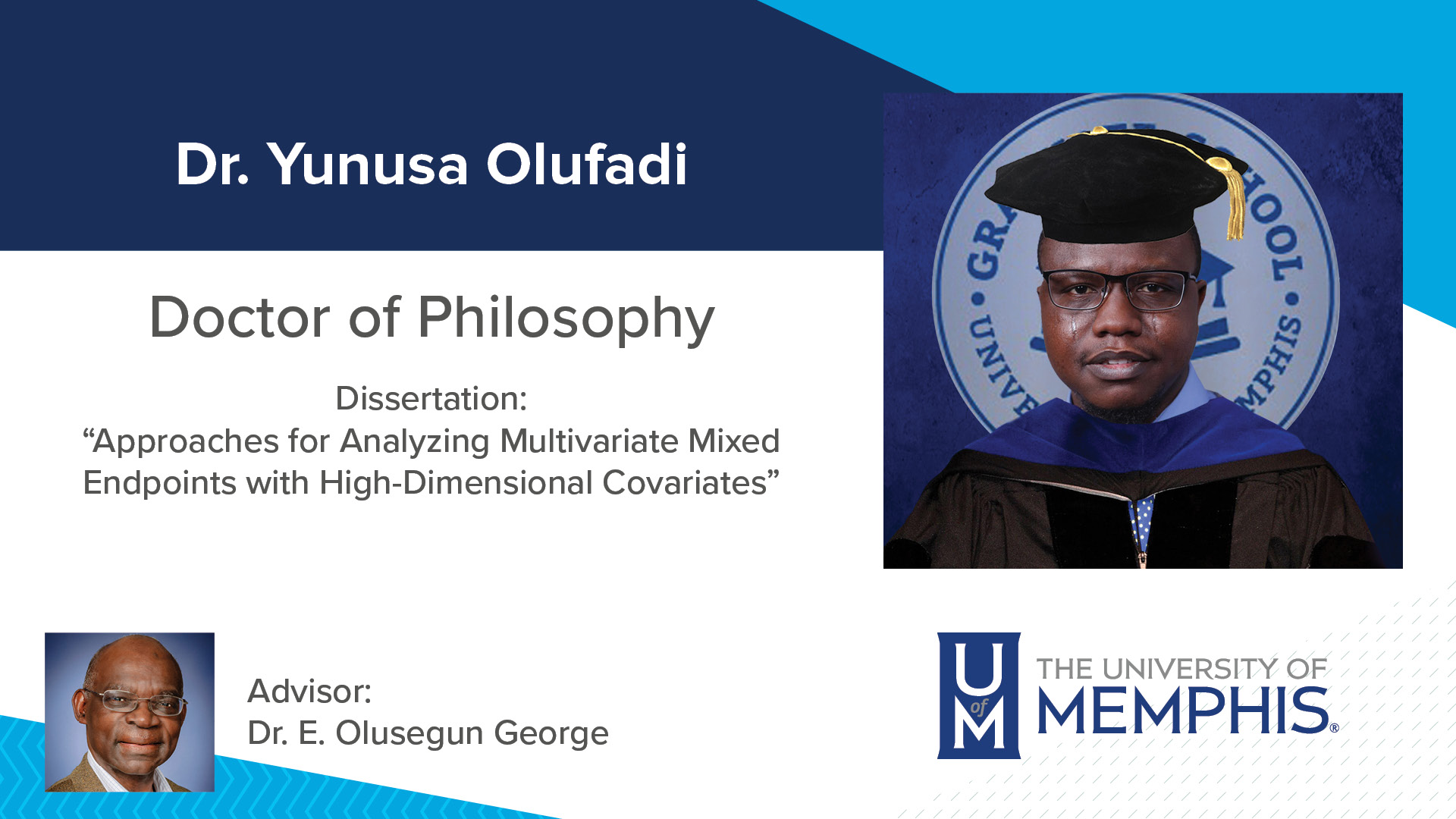 Dr. Yunusa Olufadi Dissertation: “Approaches for Analyzing Multivariate Mixed Endpoints With High-Dimensional Covariates ” Major Professor: Dr. E. Olusegun George