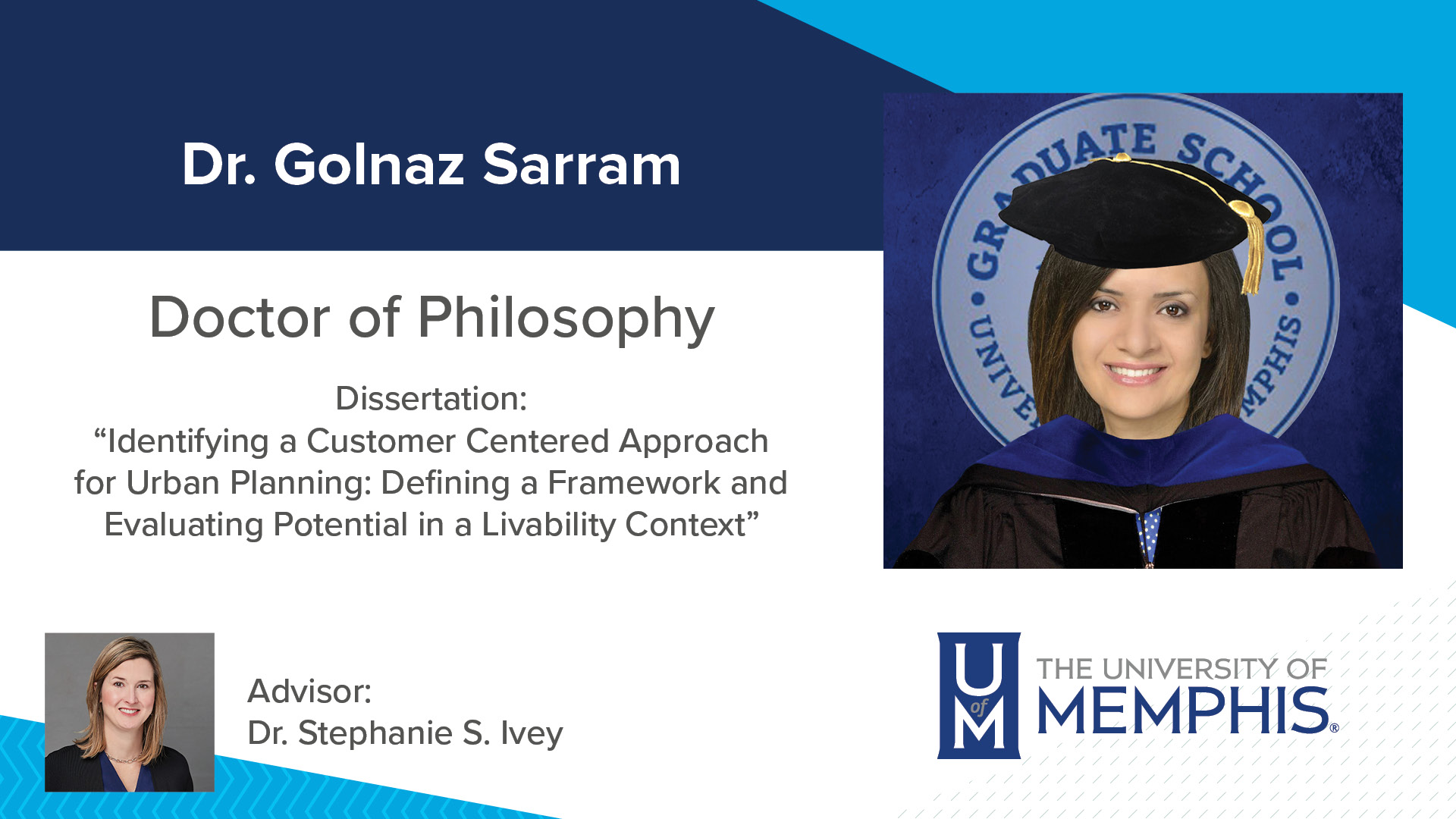 Dr. Golnaz Sarram Dissertation: “Identifying a Customer Centered Approach for Urban Planning: Defining a Framework and Evaluating Potential In a Livability Context” Major Professor: Dr. Stephanie S. Ivey