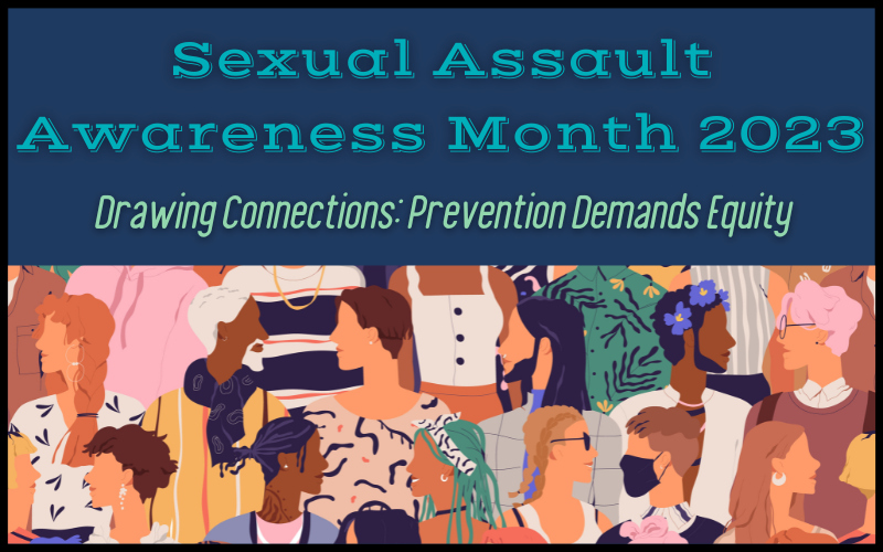 Sexual Assault Awareness Month 2023; Drawing Connections: Prevention Demands Equity