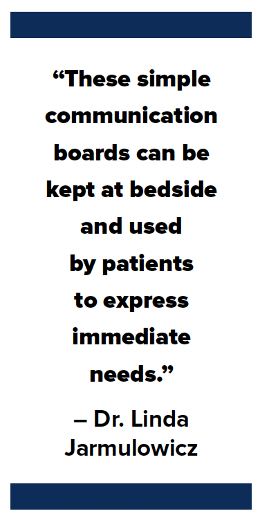 “These simple communication boards can be kept at bedside and used by patients to express immediate needs.” – Dr. Linda Jarmulowicz