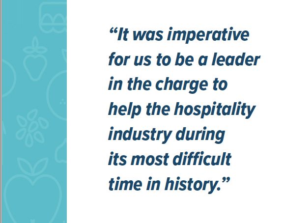 “It was imperative for us to be a leader in the charge to help the hospitality industry during its most difficult time in history.”
