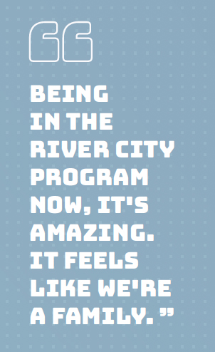 "Being in the River City program now, it's amazing. It feels like we're a family. ”