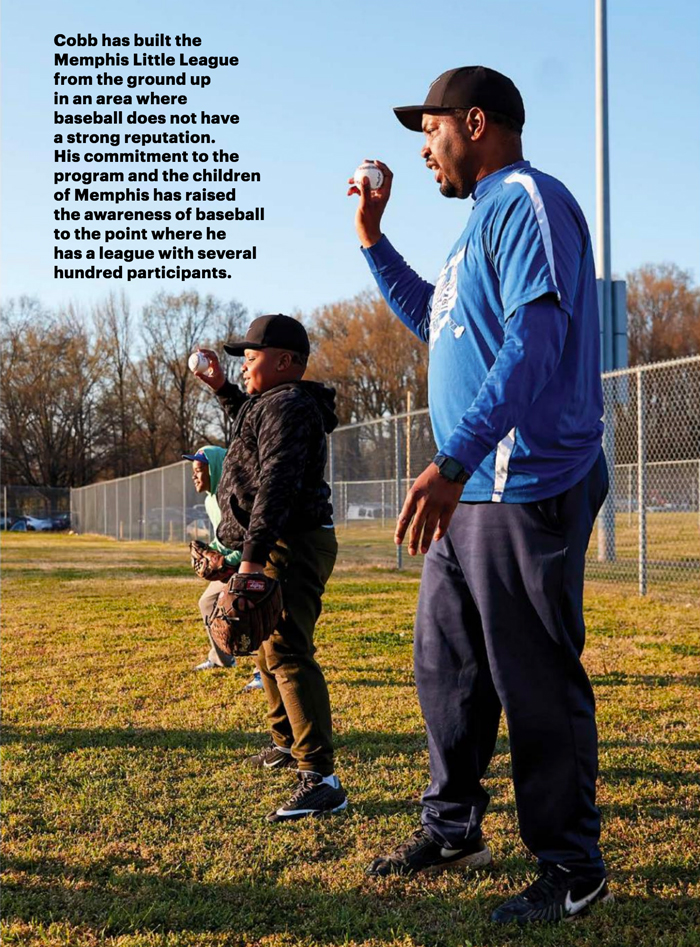 Cobb has build the Memphis Little League from the ground up in an area where baseball does not have a strong reputation. His commitment to the program and the children of Memphis has raised the awareness of baseball to the point where he has a league with several hundred participants.